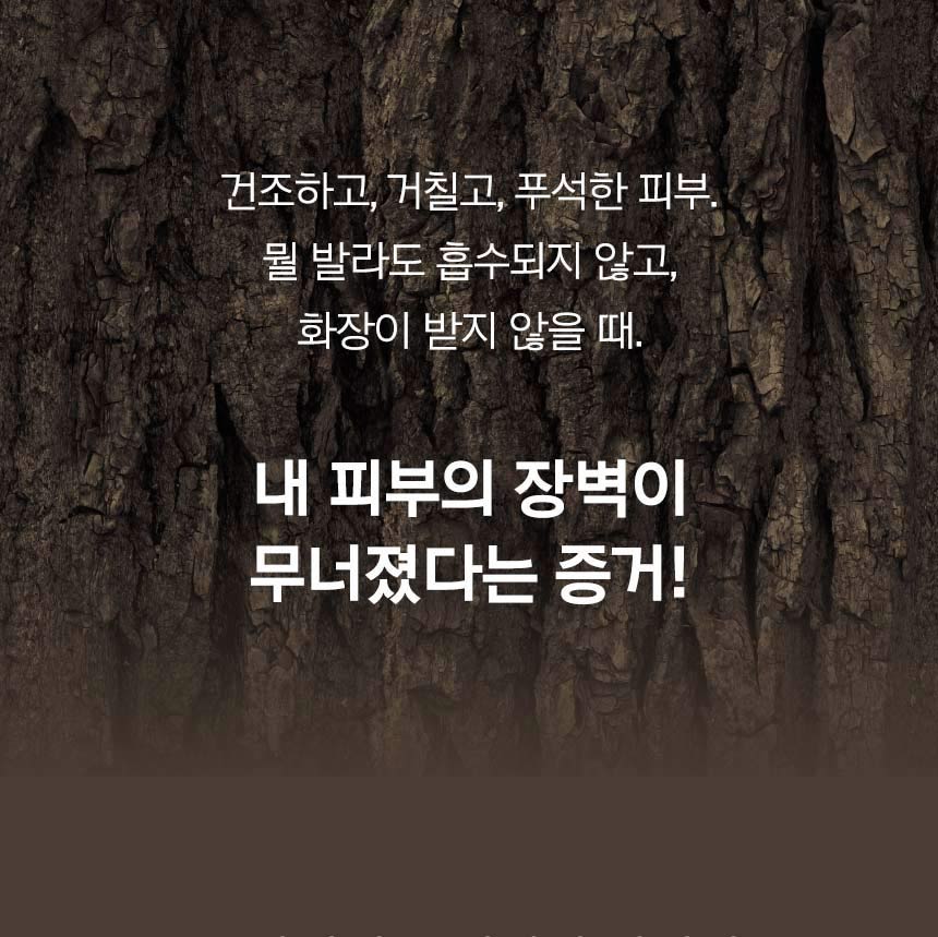 건조하고, 거칠고, 푸석한 피부. 뭘 발라도 흡수되지 않고, 화장이 받지 않을 때. 내 피부의 장벽이 무너졌다는 증거!