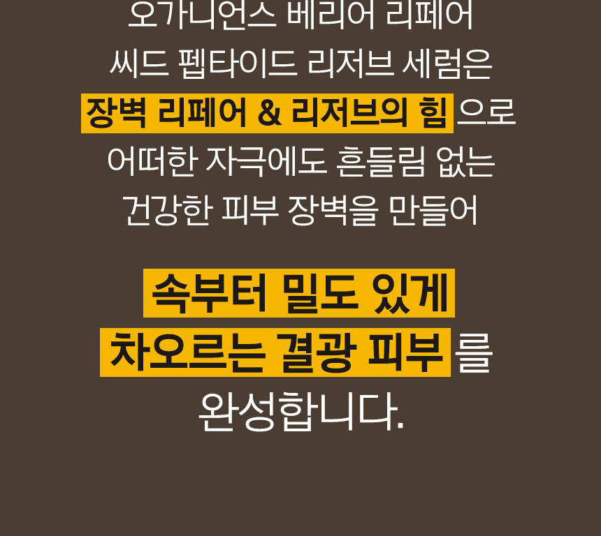 오가니언스 베리어 리페어 씨드 펩타이드 리저브 세럼은 장벽 리페어 & 리저브의 힘으로 어떠한 자극에도 흔들림 없는 건강한 피부 장벽을 만들어 속부터 밀도 있게 차오르는 결광 피부를 완성합니다.