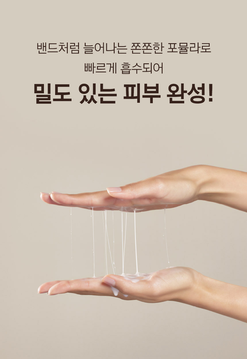 밴드처럼 늘어나는 쫀쫀한 포뮬라로 빠르게 흡수되어 밀도 있는 피부 완성!